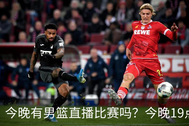 今晚有男篮直播比赛吗？今晚19点30分 中国男篮将再战喀麦隆男篮