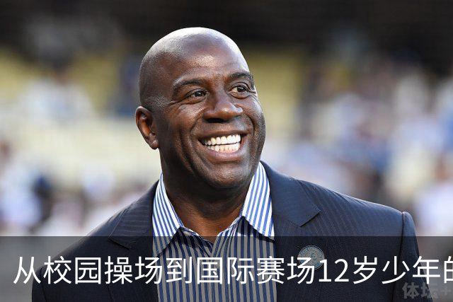 从校园操场到国际赛场12岁少年的足球逐梦之路