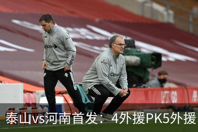 泰山vs河南首发：4外援PK5外援，克雷桑、依木兰先发，王上源出战