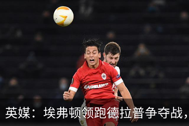 英媒：埃弗顿领跑德拉普争夺战，转会费能盈利切尔西才会出售