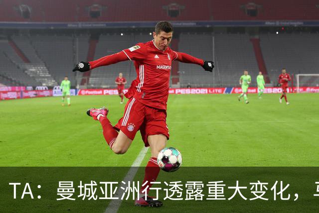 TA：曼城亚洲行透露重大变化，马雷斯卡让球队告别瓜帅时代的封闭